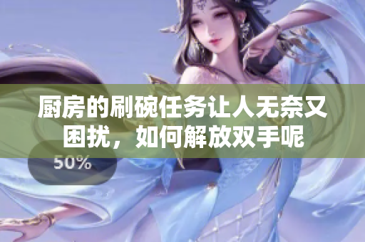 厨房的刷碗任务让人无奈又困扰，如何解放双手呢