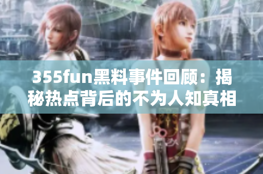 355fun黑料事件回顾：揭秘热点背后的不为人知真相