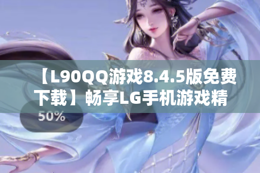 【L90QQ游戏8.4.5版免费下载】畅享LG手机游戏精彩体验