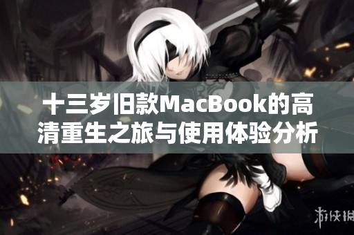 十三岁旧款MacBook的高清重生之旅与使用体验分析