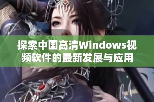 探索中国高清Windows视频软件的最新发展与应用