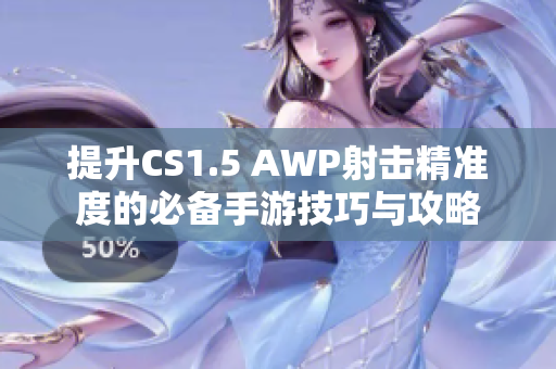 提升CS1.5 AWP射击精准度的必备手游技巧与攻略