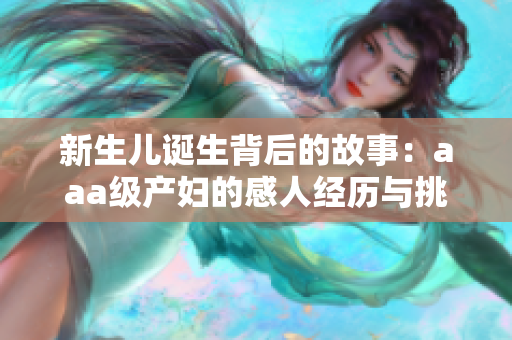 新生儿诞生背后的故事：aaa级产妇的感人经历与挑战