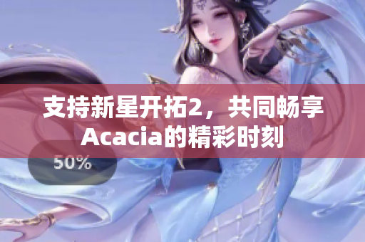 支持新星开拓2，共同畅享Acacia的精彩时刻