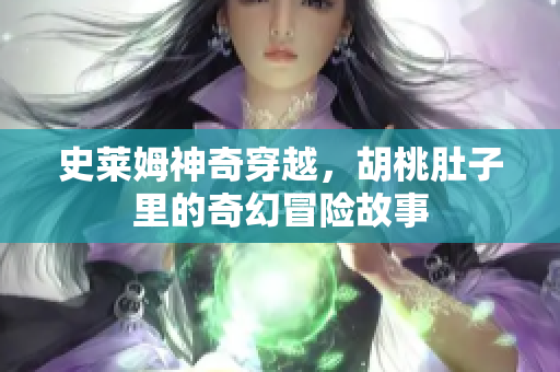 史莱姆神奇穿越，胡桃肚子里的奇幻冒险故事