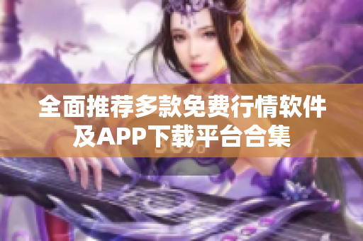 全面推荐多款免费行情软件及APP下载平台合集