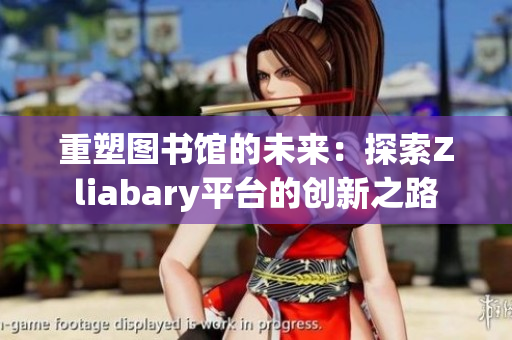 重塑图书馆的未来：探索Zliabary平台的创新之路