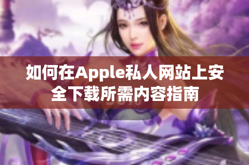 如何在Apple私人网站上安全下载所需内容指南