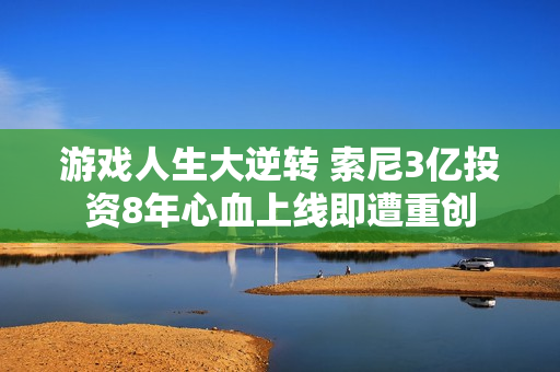 游戏人生大逆转 索尼3亿投资8年心血上线即遭重创