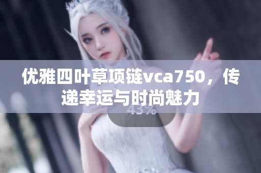 优雅四叶草项链vca750，传递幸运与时尚魅力