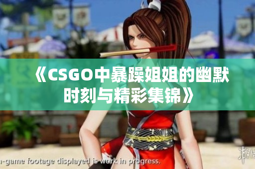 《CSGO中暴躁姐姐的幽默时刻与精彩集锦》