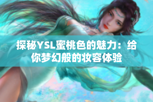 探秘YSL蜜桃色的魅力：给你梦幻般的妆容体验