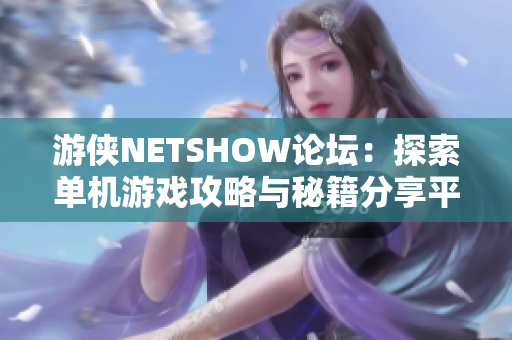 游侠NETSHOW论坛：探索单机游戏攻略与秘籍分享平台