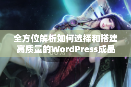 全方位解析如何选择和搭建高质量的WordPress成品网站