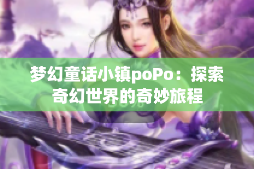 梦幻童话小镇poPo：探索奇幻世界的奇妙旅程