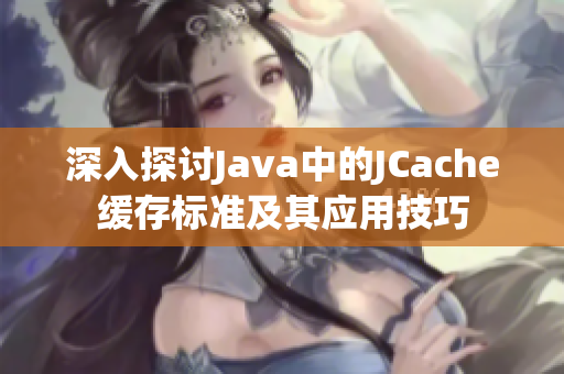 深入探讨Java中的JCache缓存标准及其应用技巧