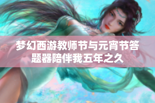 梦幻西游教师节与元宵节答题器陪伴我五年之久