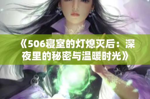 《506寝室的灯熄灭后：深夜里的秘密与温暖时光》