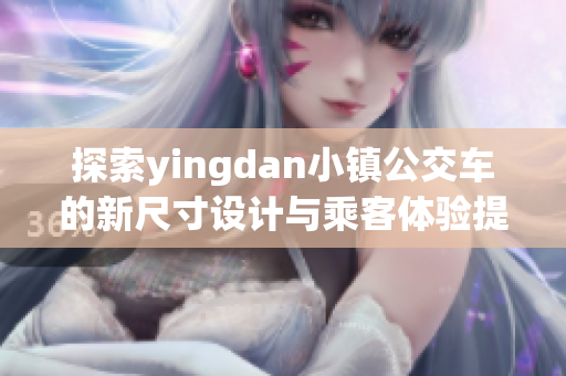 探索yingdan小镇公交车的新尺寸设计与乘客体验提升