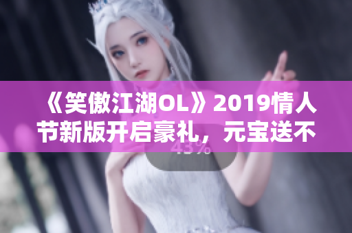 《笑傲江湖OL》2019情人节新版开启豪礼，元宝送不停！