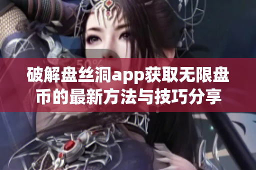 破解盘丝洞app获取无限盘币的最新方法与技巧分享