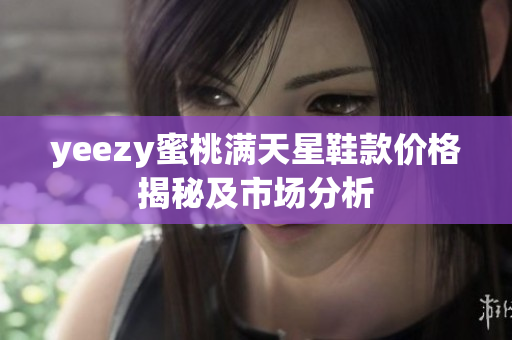 yeezy蜜桃满天星鞋款价格揭秘及市场分析