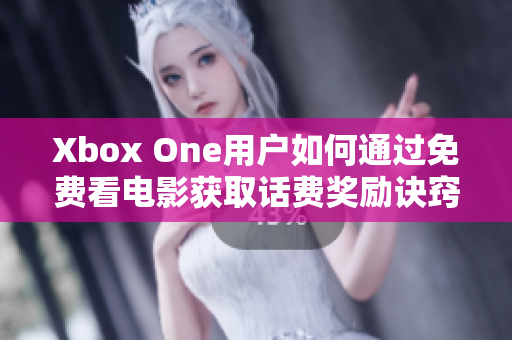 Xbox One用户如何通过免费看电影获取话费奖励诀窍