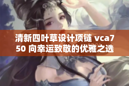 清新四叶草设计项链 vca750 向幸运致敬的优雅之选