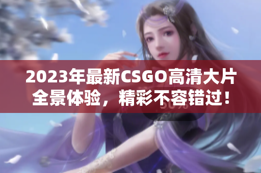 2023年最新CSGO高清大片全景体验，精彩不容错过！