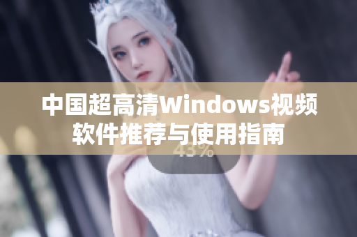 中国超高清Windows视频软件推荐与使用指南