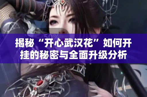 揭秘“开心武汉花”如何开挂的秘密与全面升级分析