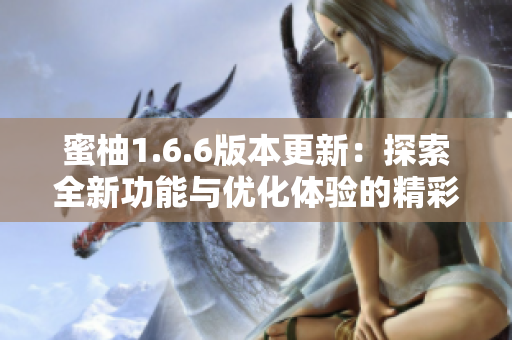 蜜柚1.6.6版本更新：探索全新功能与优化体验的精彩内容