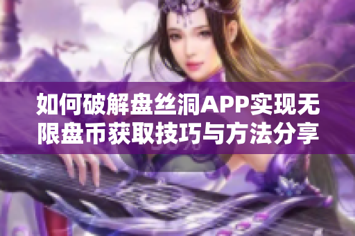 如何破解盘丝洞APP实现无限盘币获取技巧与方法分享