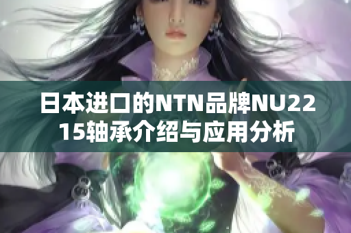 日本进口的NTN品牌NU2215轴承介绍与应用分析