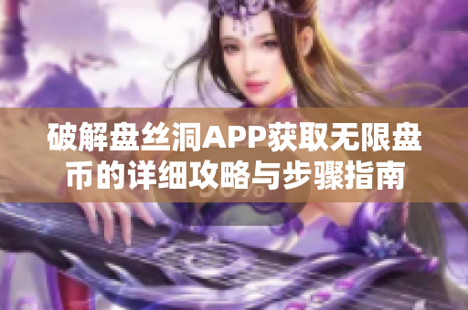 破解盘丝洞APP获取无限盘币的详细攻略与步骤指南