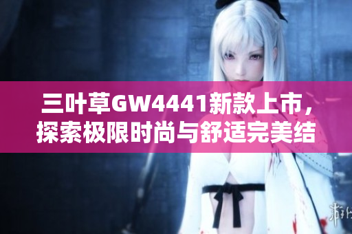 三叶草GW4441新款上市，探索极限时尚与舒适完美结合