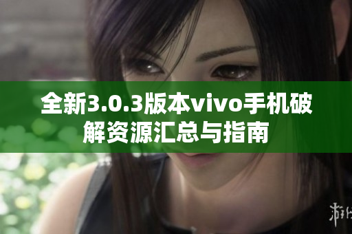 全新3.0.3版本vivo手机破解资源汇总与指南