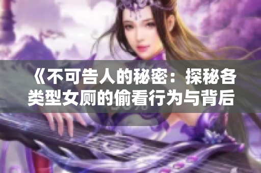 《不可告人的秘密：探秘各类型女厕的偷看行为与背后动机》