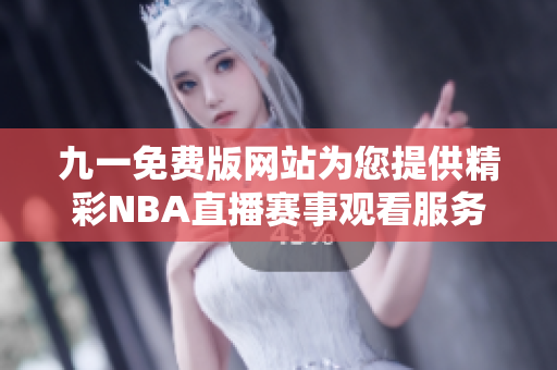 九一免费版网站为您提供精彩NBA直播赛事观看服务