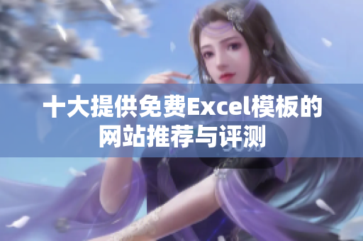 十大提供免费Excel模板的网站推荐与评测