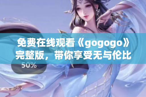 免费在线观看《gogogo》完整版，带你享受无与伦比的观影体验