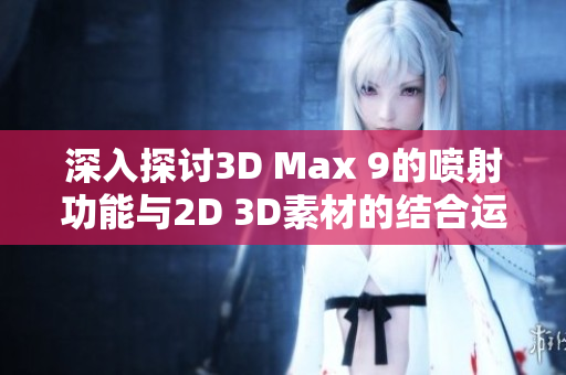 深入探讨3D Max 9的喷射功能与2D 3D素材的结合运用