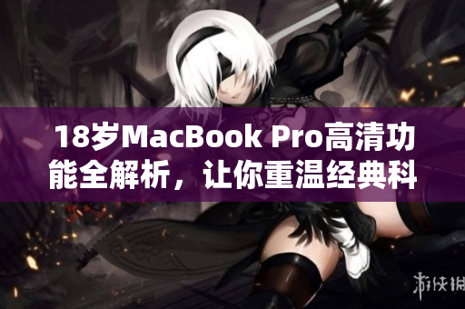 18岁MacBook Pro高清功能全解析，让你重温经典科技魅力