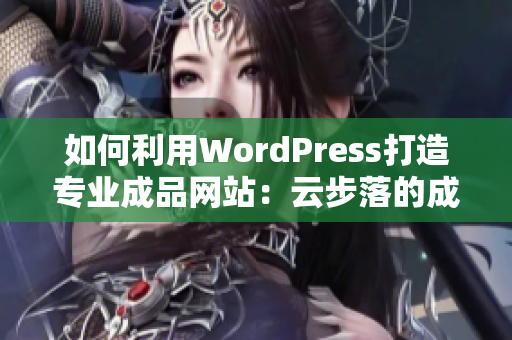 如何利用WordPress打造专业成品网站：云步落的成功案例解析