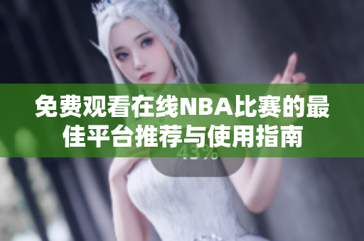 免费观看在线NBA比赛的最佳平台推荐与使用指南