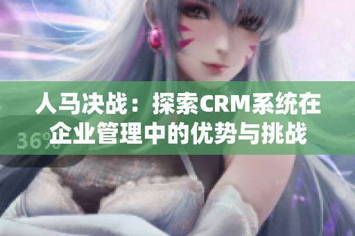 人马决战：探索CRM系统在企业管理中的优势与挑战