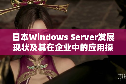 日本Windows Server发展现状及其在企业中的应用探讨