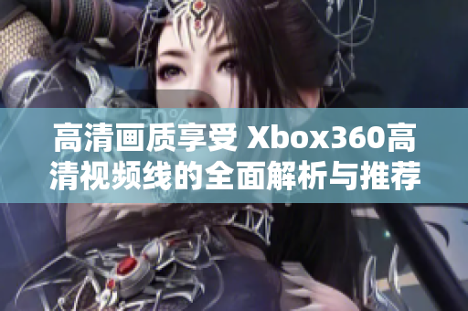 高清画质享受 Xbox360高清视频线的全面解析与推荐