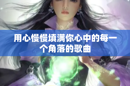 用心慢慢填满你心中的每一个角落的歌曲