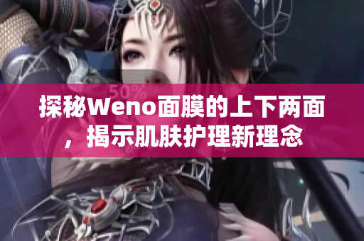 探秘Weno面膜的上下两面，揭示肌肤护理新理念